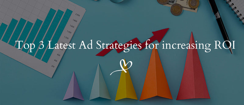 Top 3 Latest Ad Strategies for increasing ROI
